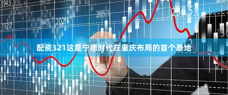 配资321这是宁德时代在重庆布局的首个基地