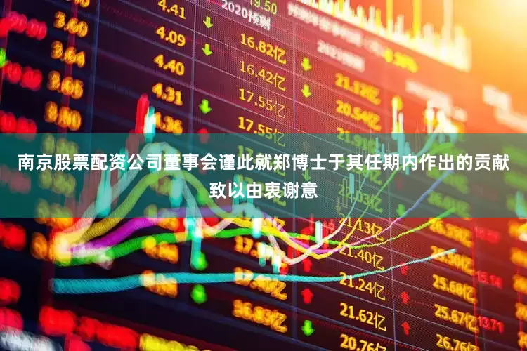 南京股票配资公司董事会谨此就郑博士于其任期内作出的贡献致以由衷谢意
