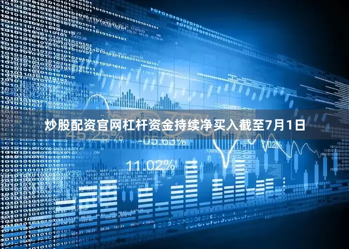 炒股配资官网杠杆资金持续净买入截至7月1日