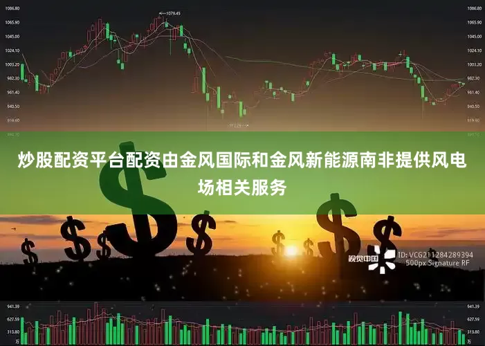 炒股配资平台配资由金风国际和金风新能源南非提供风电场相关服务