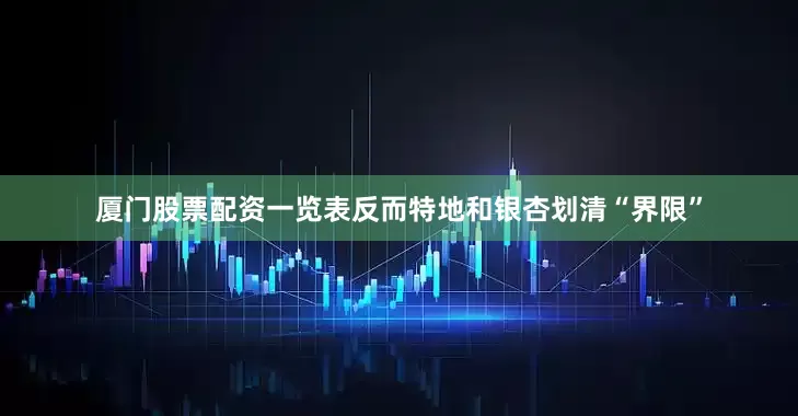 厦门股票配资一览表反而特地和银杏划清“界限”