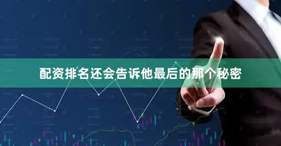 配资排名还会告诉他最后的那个秘密