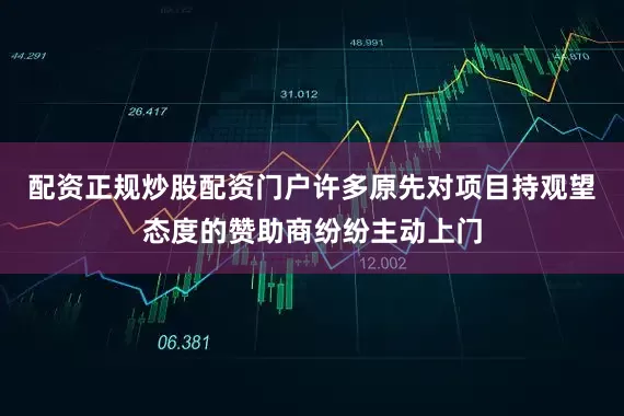 配资正规炒股配资门户许多原先对项目持观望态度的赞助商纷纷主动上门