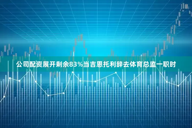公司配资展开剩余83%当吉恩托利辞去体育总监一职时