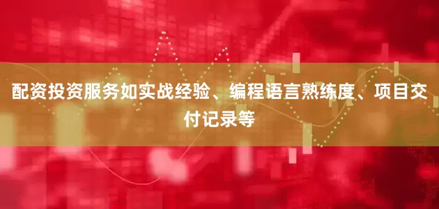 配资投资服务如实战经验、编程语言熟练度、项目交付记录等