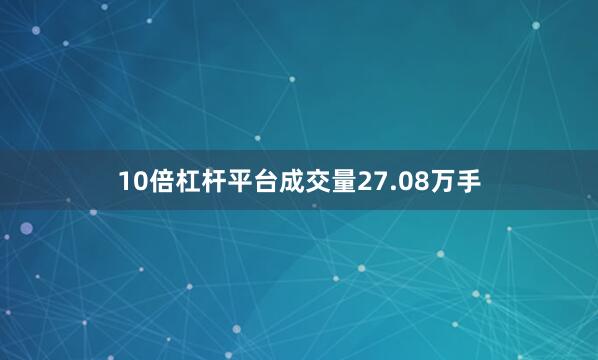 10倍杠杆平台成交量27.08万手