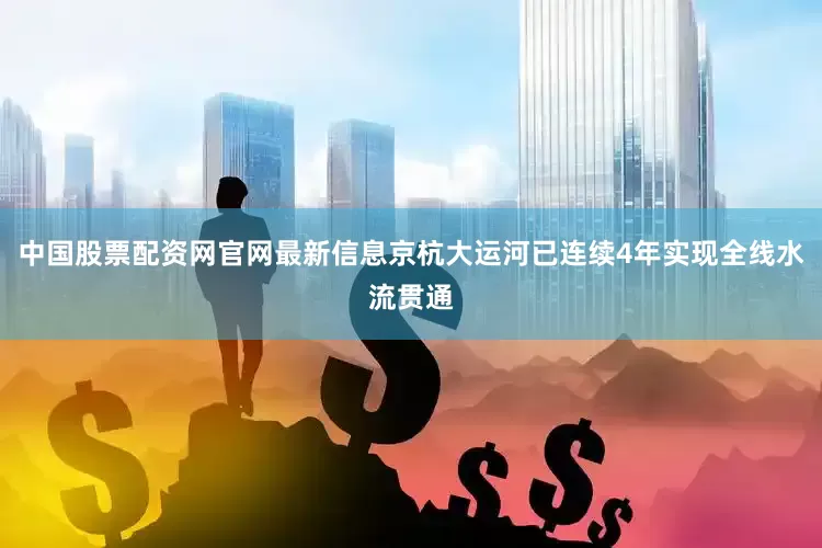 中国股票配资网官网最新信息京杭大运河已连续4年实现全线水流贯通