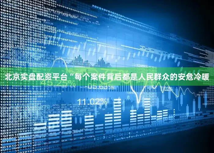 北京实盘配资平台　　“每个案件背后都是人民群众的安危冷暖