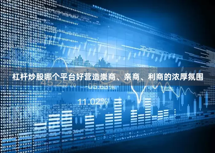 杠杆炒股哪个平台好营造崇商、亲商、利商的浓厚氛围