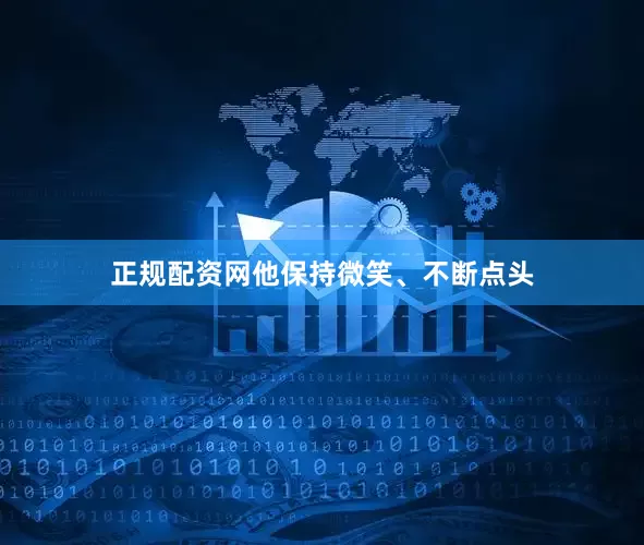 正规配资网他保持微笑、不断点头