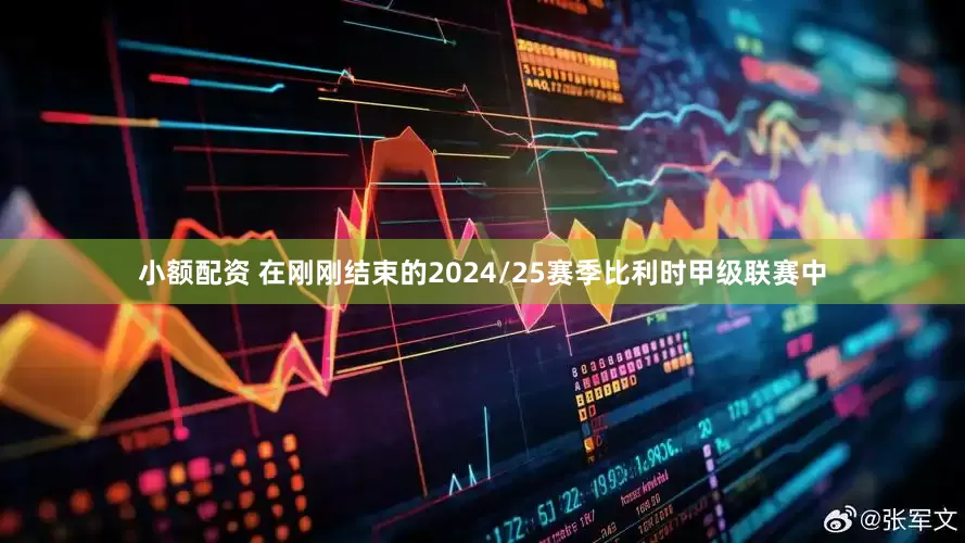 小额配资 在刚刚结束的2024/25赛季比利时甲级联赛中