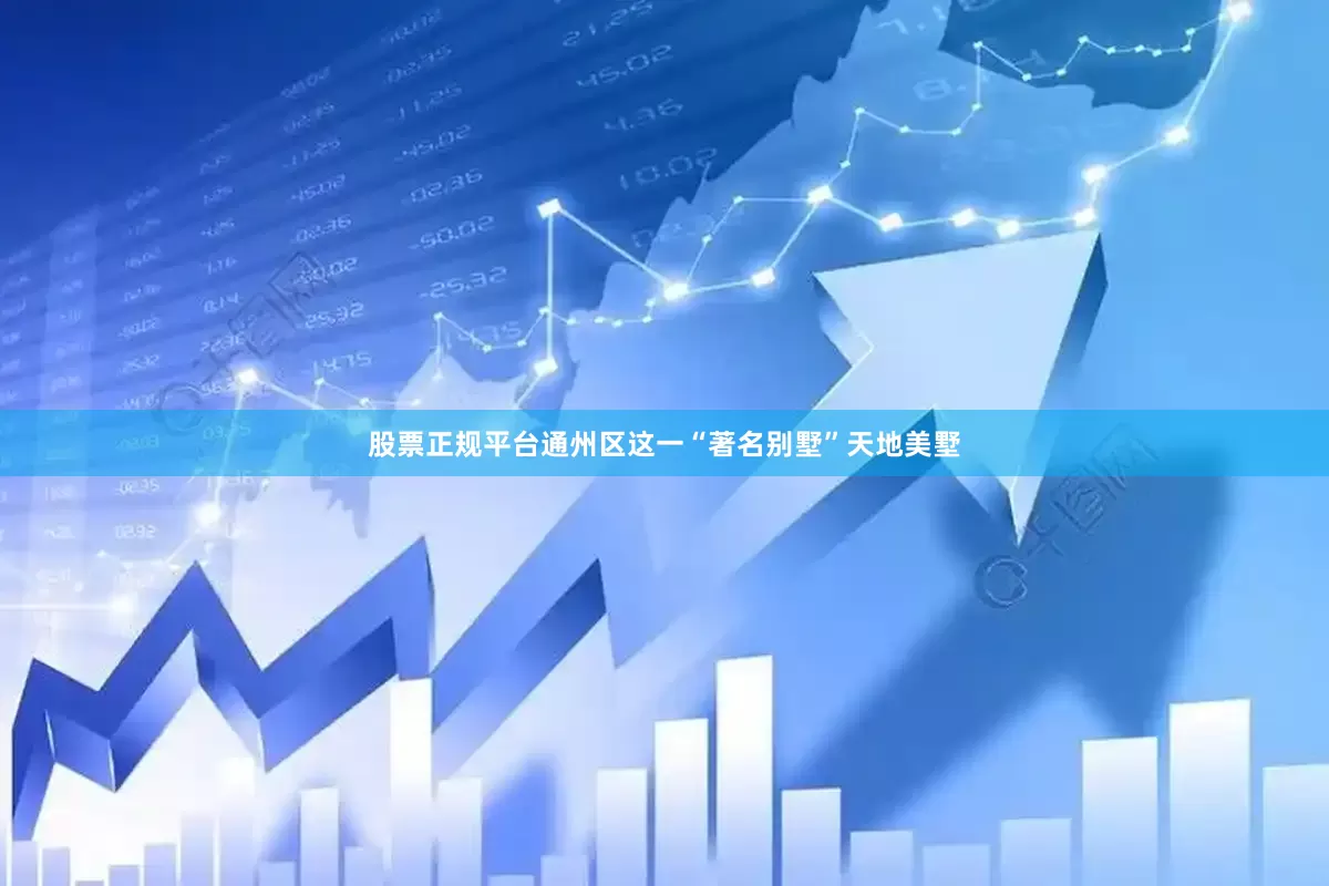 股票正规平台通州区这一“著名别墅”天地美墅