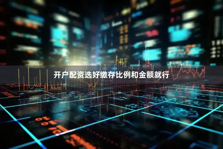 开户配资选好缴存比例和金额就行