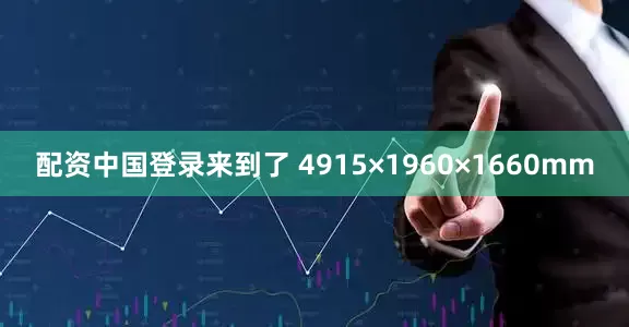 配资中国登录来到了 4915×1960×1660mm