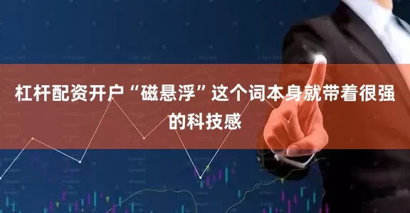 杠杆配资开户“磁悬浮”这个词本身就带着很强的科技感