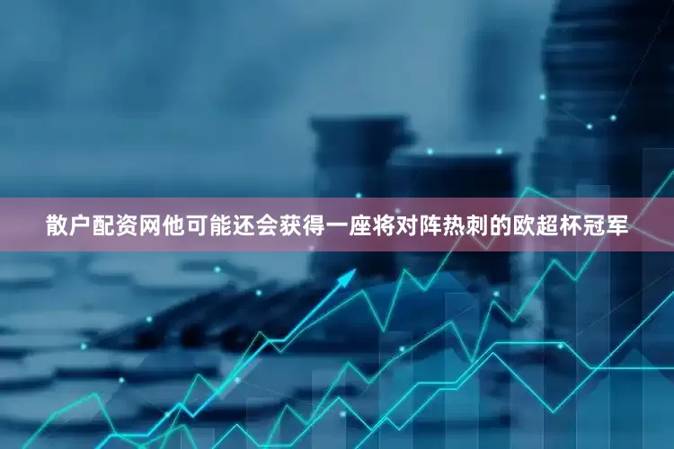 散户配资网他可能还会获得一座将对阵热刺的欧超杯冠军
