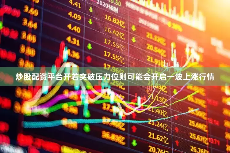 炒股配资平台开若突破压力位则可能会开启一波上涨行情