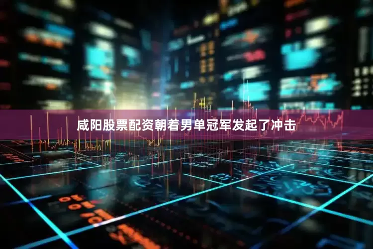 咸阳股票配资朝着男单冠军发起了冲击