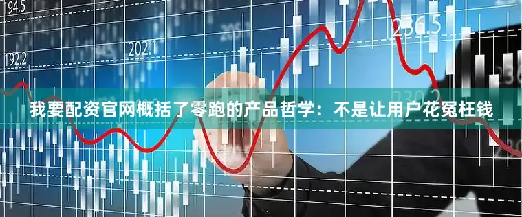 我要配资官网概括了零跑的产品哲学：不是让用户花冤枉钱