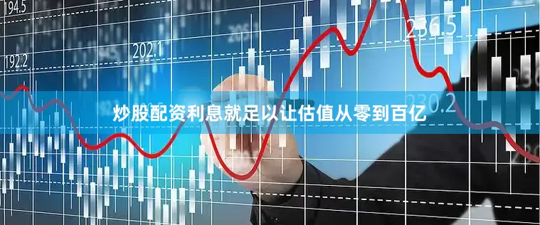 炒股配资利息就足以让估值从零到百亿