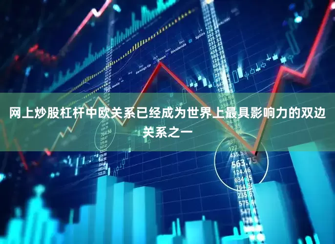 网上炒股杠杆中欧关系已经成为世界上最具影响力的双边关系之一