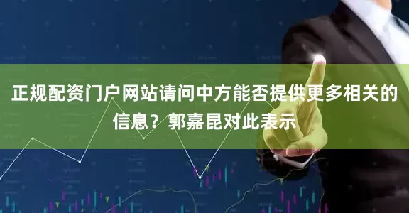 正规配资门户网站请问中方能否提供更多相关的信息？郭嘉昆对此表示