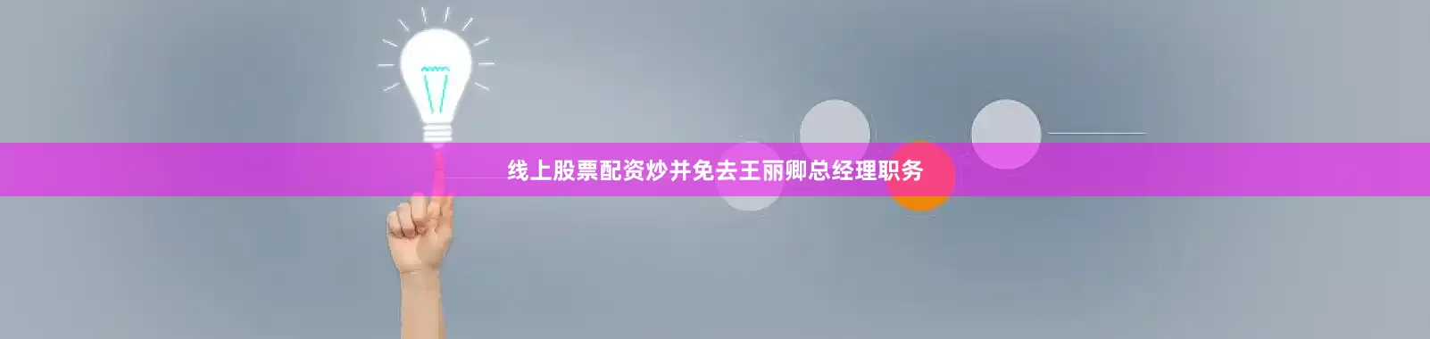 线上股票配资炒并免去王丽卿总经理职务