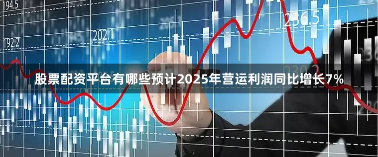 股票配资平台有哪些预计2025年营运利润同比增长7%
