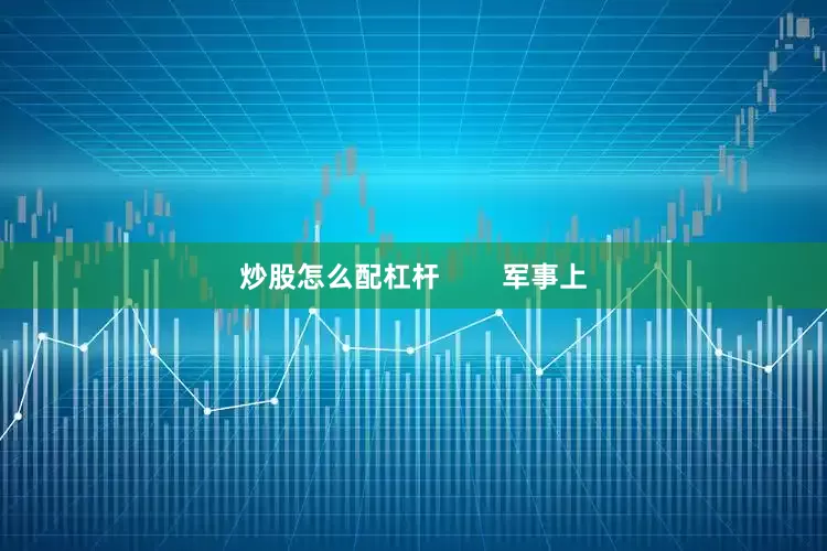 炒股怎么配杠杆        军事上