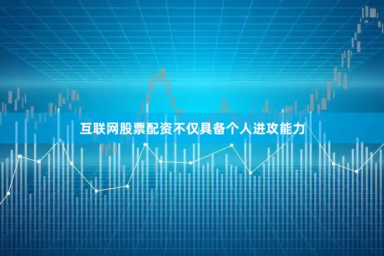 互联网股票配资不仅具备个人进攻能力