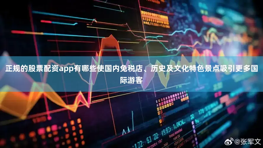 正规的股票配资app有哪些使国内免税店、历史及文化特色景点吸引更多国际游客