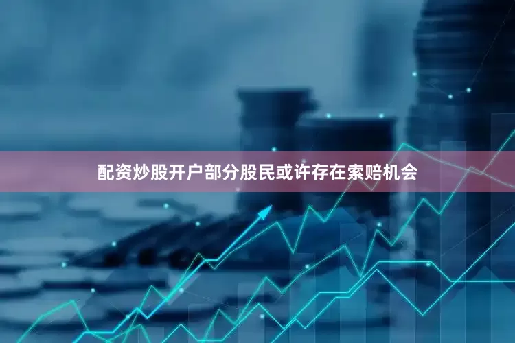 配资炒股开户部分股民或许存在索赔机会