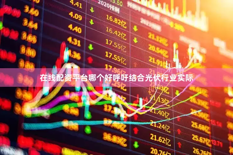 在线配资平台哪个好呼吁结合光伏行业实际