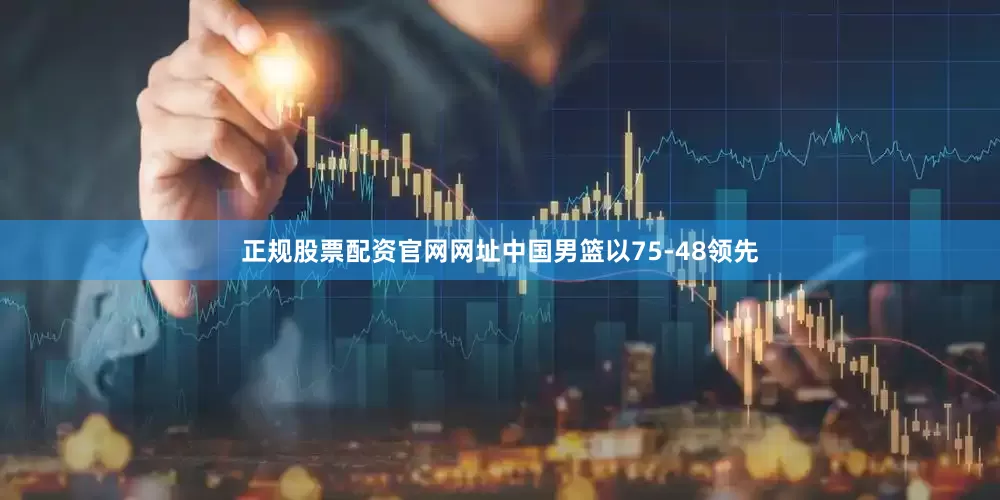 正规股票配资官网网址中国男篮以75-48领先