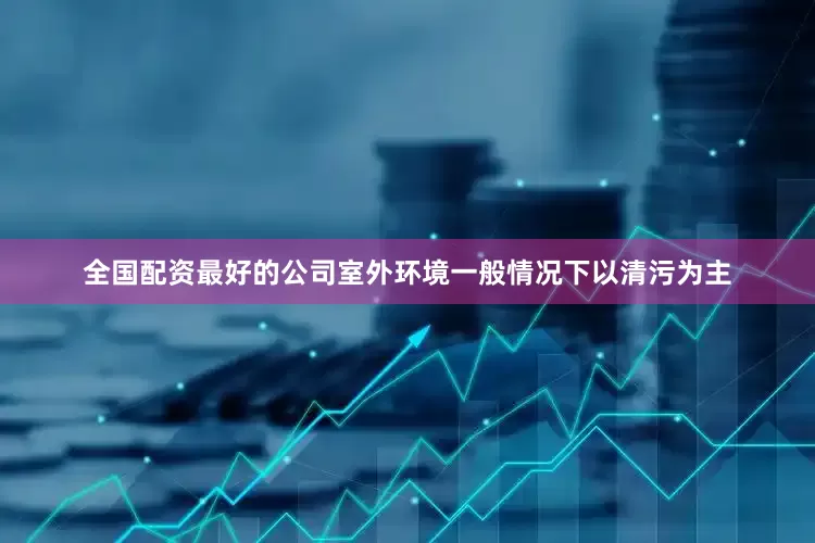 全国配资最好的公司室外环境一般情况下以清污为主