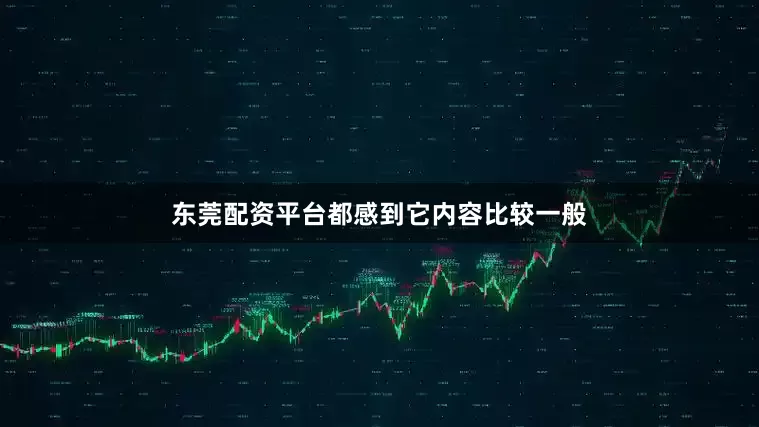 东莞配资平台都感到它内容比较一般