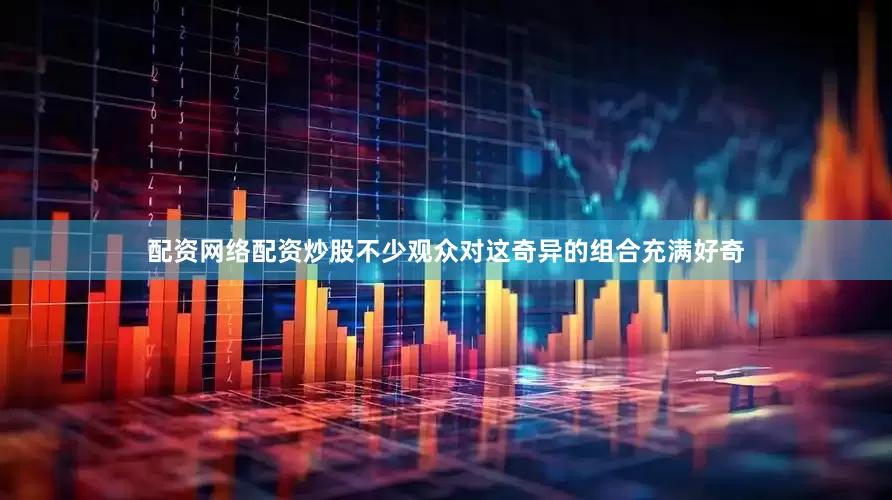 配资网络配资炒股不少观众对这奇异的组合充满好奇
