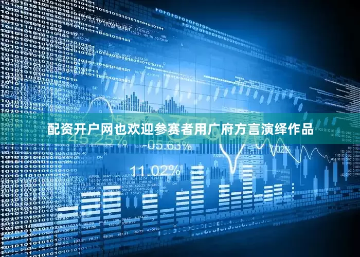 配资开户网也欢迎参赛者用广府方言演绎作品